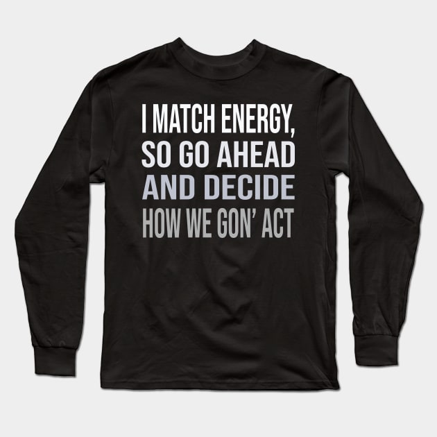 I match energy so go ahead and decide how we gon' act Long Sleeve T-Shirt by DaStore
